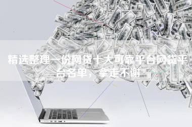 精选整理一份网贷十大可靠平台网贷平台名单，拿走不谢