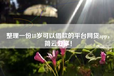 整理一份18岁可以借款的平台网贷app，简云分享！