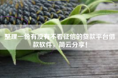 整理一份有没有不看征信的贷款平台借款软件，简云分享！