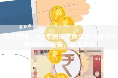 精选整理，2022年网贷突然全部不通过小额贷款一览表，拿走不谢