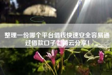 整理一份哪个平台借钱快速安全容易通过借款口子，简云分享！