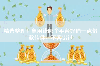 精选整理！急用钱哪个平台好借一点借款软件，不容错过