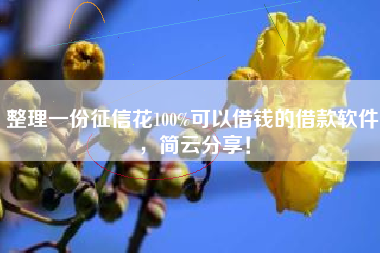 整理一份征信花100%可以借钱的借款软件，简云分享！