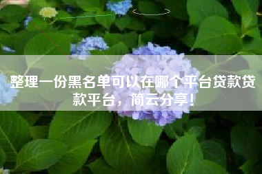 整理一份黑名单可以在哪个平台贷款贷款平台，简云分享！