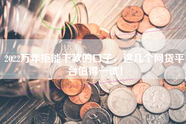 2022万年拒能下款的口子，这几个网贷平台值得一试！