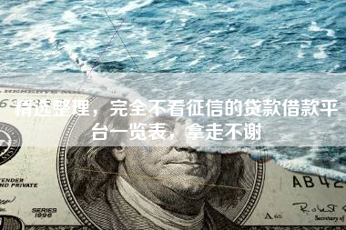 精选整理，完全不看征信的贷款借款平台一览表，拿走不谢