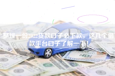 整理一份2022贷款口子必下款，这几个借款平台口子了解一下！