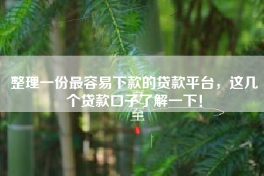 整理一份最容易下款的贷款平台，这几个贷款口子了解一下！