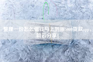 整理一份怎么借钱马上到账5000贷款app，简云分享！