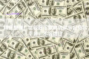 精选整理！比较好下款的借款平台贷款平台，不容错过