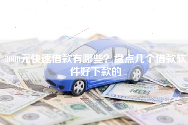 3000元快速借款有哪些？盘点几个借款软件好下款的