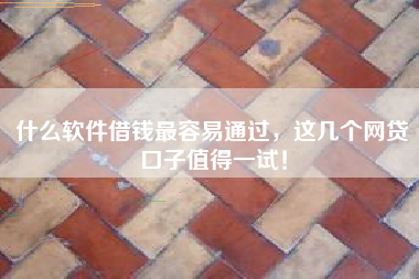 什么软件借钱最容易通过，这几个网贷口子值得一试！