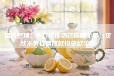 精选整理！千万不能错过的哪个平台贷款不看征信放款快贷款平台