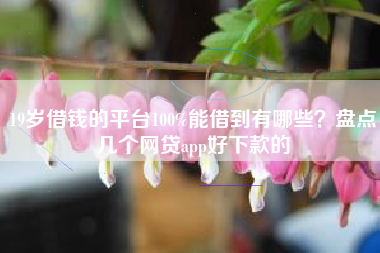 19岁借钱的平台100%能借到有哪些？盘点几个网贷app好下款的