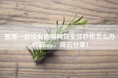 整理一份没有逾期网贷全部秒拒怎么办网贷app，简云分享！