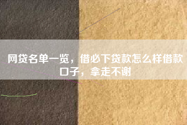 网贷名单一览，借必下贷款怎么样借款口子，拿走不谢