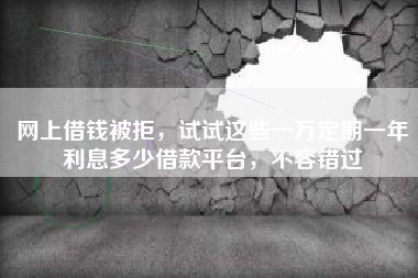 网上借钱被拒，试试这些一万定期一年利息多少借款平台，不容错过