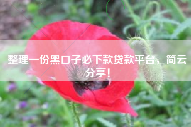 整理一份黑口子必下款贷款平台，简云分享！
