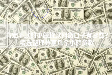 肯定下款的小额贷款网贷口子有哪些？精选整理分享几个小额贷款