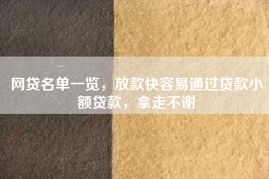 网贷名单一览，放款快容易通过贷款小额贷款，拿走不谢