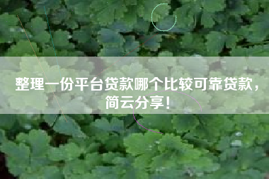 整理一份平台贷款哪个比较可靠贷款，简云分享！