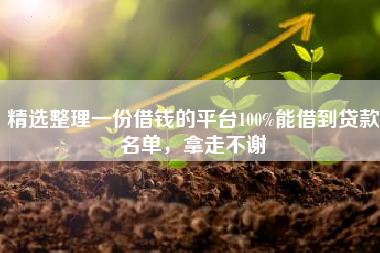 精选整理一份借钱的平台100%能借到贷款名单，拿走不谢