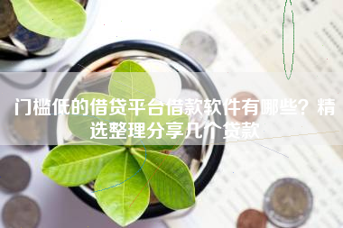 门槛低的借贷平台借款软件有哪些？精选整理分享几个贷款