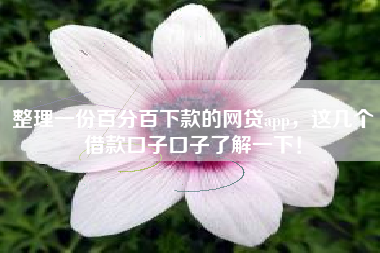 整理一份百分百下款的网贷app，这几个借款口子口子了解一下！