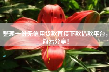 整理一份无信用贷款直接下款借款平台，简云分享！