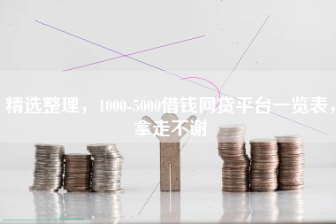 精选整理，1000-5000借钱网贷平台一览表，拿走不谢