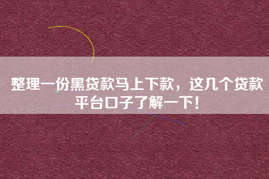 整理一份黑贷款马上下款，这几个贷款平台口子了解一下！