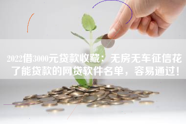 2022借3000元贷款收藏：无房无车征信花了能贷款的网贷软件名单，容易通过！