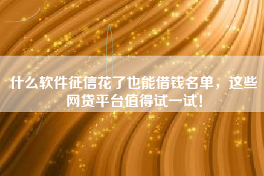 什么软件征信花了也能借钱名单，这些网贷平台值得试一试！