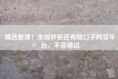 精选整理！全部秒拒还有啥口子网贷平台，不容错过