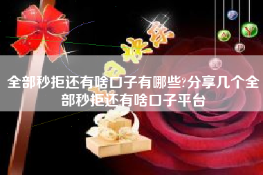 全部秒拒还有啥口子有哪些?分享几个全部秒拒还有啥口子平台