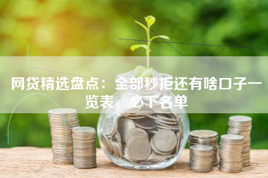 网贷精选盘点：全部秒拒还有啥口子一览表，必下名单