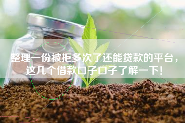 整理一份被拒多次了还能贷款的平台，这几个借款口子口子了解一下！