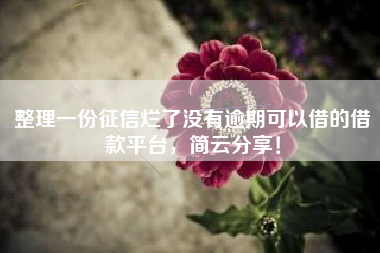 整理一份征信烂了没有逾期可以借的借款平台，简云分享！