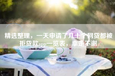 精选整理，一天申请了几十个网贷都被拒贷款app一览表，拿走不谢