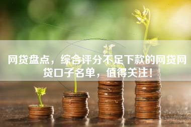 网贷盘点，综合评分不足下款的网贷网贷口子名单，值得关注！