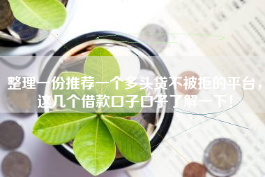 整理一份推荐一个多头贷不被拒的平台，这几个借款口子口子了解一下！