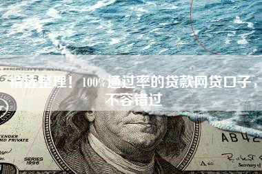 精选整理！100%通过率的贷款网贷口子，不容错过