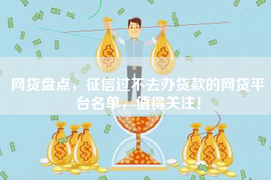 网贷盘点，征信过不去办贷款的网贷平台名单，值得关注！