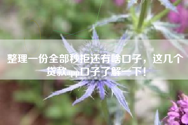 整理一份全部秒拒还有啥口子，这几个贷款app口子了解一下！
