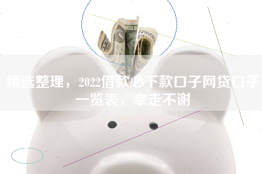 精选整理，2022借款必下款口子网贷口子一览表，拿走不谢