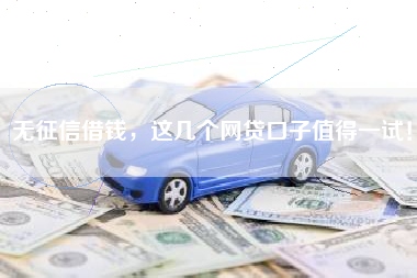 无征信借钱，这几个网贷口子值得一试！