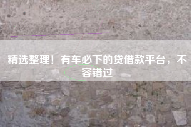 精选整理！有车必下的贷借款平台，不容错过