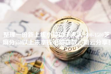 整理一份新上线小额口子人人1000-1500芝麻分550以上来拿钱小额贷款，简云分享！