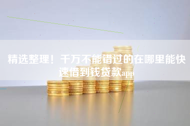 精选整理！千万不能错过的在哪里能快速借到钱贷款app