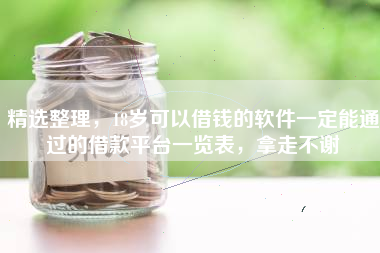 精选整理，18岁可以借钱的软件一定能通过的借款平台一览表，拿走不谢